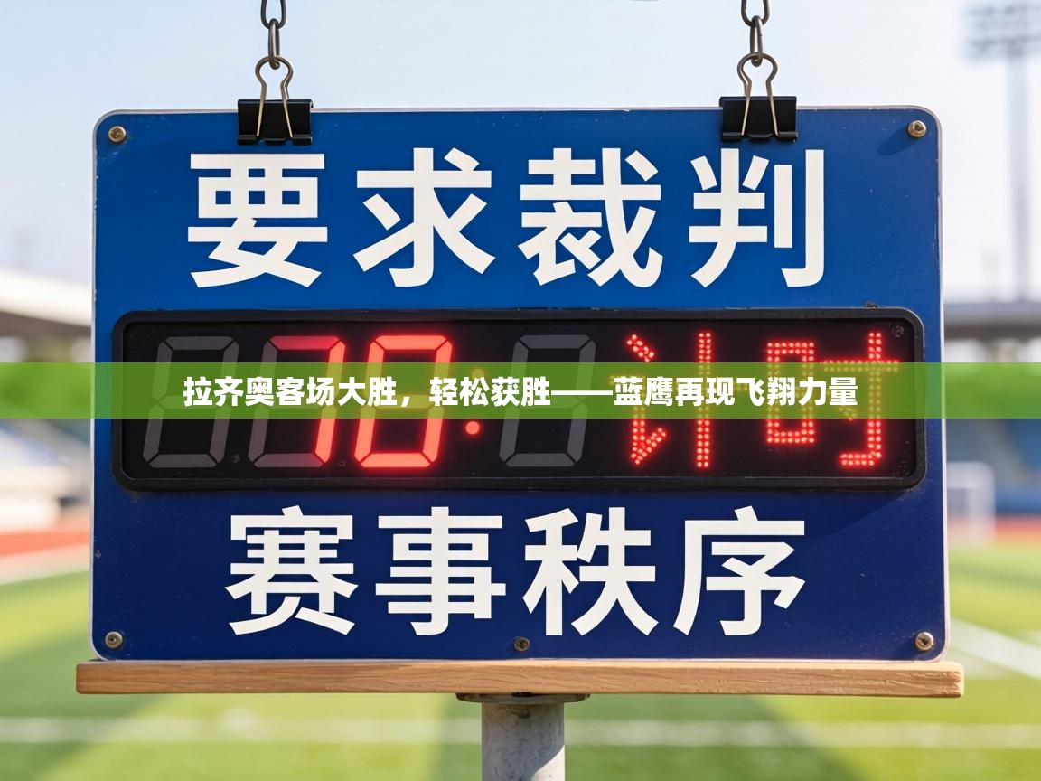 拉齐奥客场大胜，轻松获胜——蓝鹰再现飞翔力量  第2张